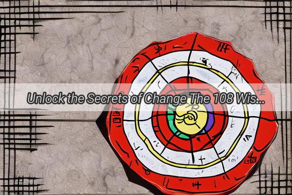 Unlock the Secrets of Change The 108 Wisdoms of the I Ching for Modern Times